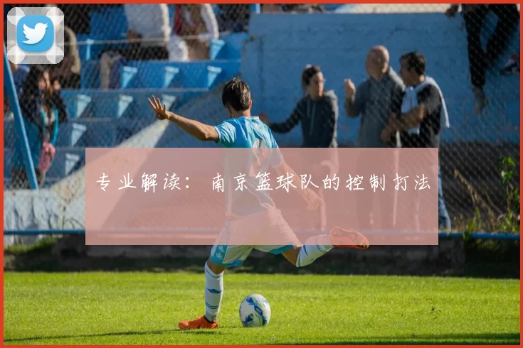 专业解读：南京篮球队的控制打法