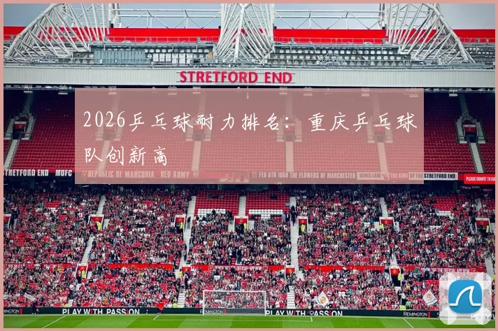 2026乒乓球耐力排名：重庆乒乓球队创新高