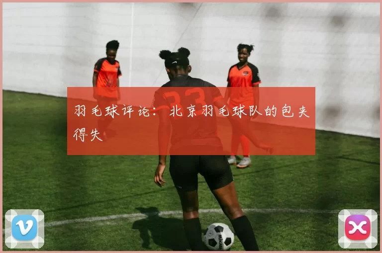 羽毛球评论：北京羽毛球队的包夹得失