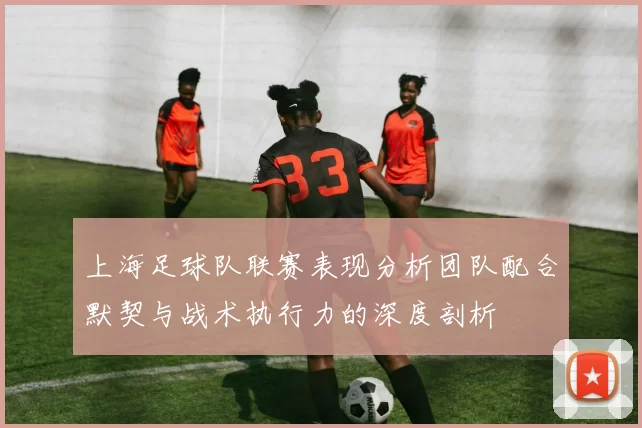 上海足球队联赛表现分析团队配合默契与战术执行力的深度剖析