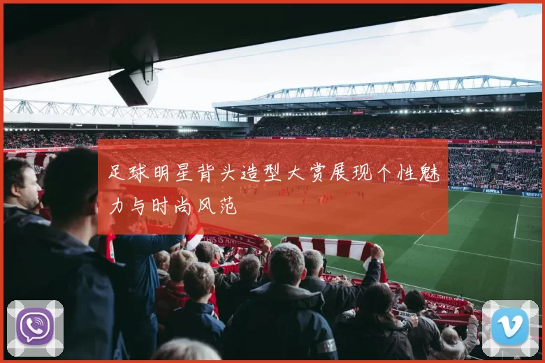 足球明星背头造型大赏展现个性魅力与时尚风范