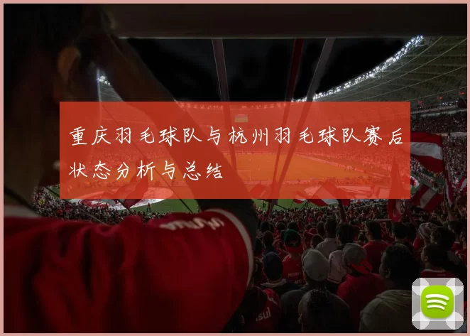重庆羽毛球队与杭州羽毛球队赛后状态分析与总结