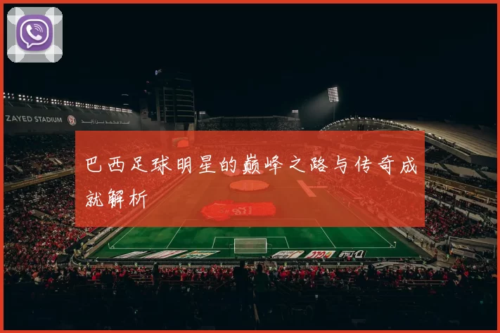 巴西足球明星的巅峰之路与传奇成就解析