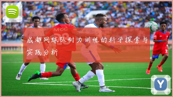 成都网球队耐力训练的科学探索与实践分析
