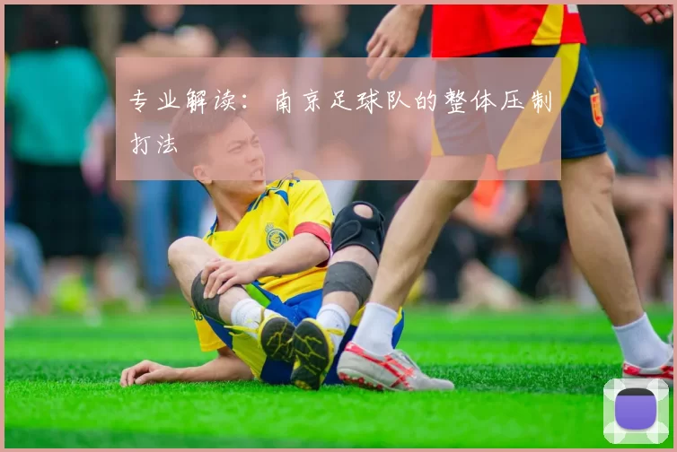 专业解读：南京足球队的整体压制打法